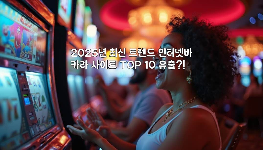 2025년 최신 트렌드 인터넷바카라 사이트 TOP 10 유출?!