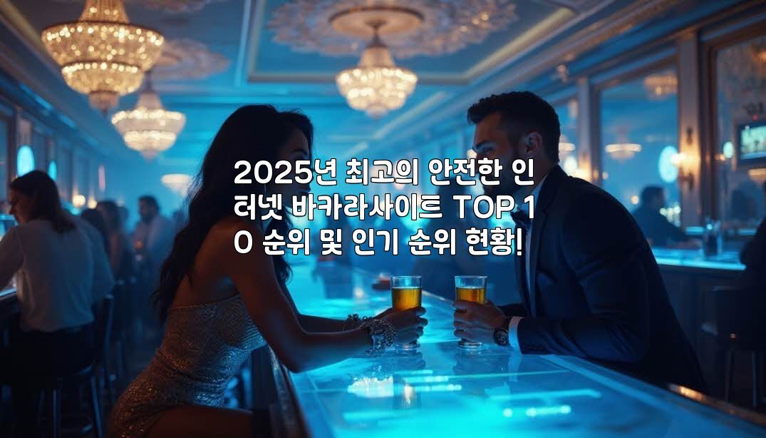 2025년 최고의 안전한 인터넷 바카라사이트 TOP 10 순위 및 인기 순위 현황!