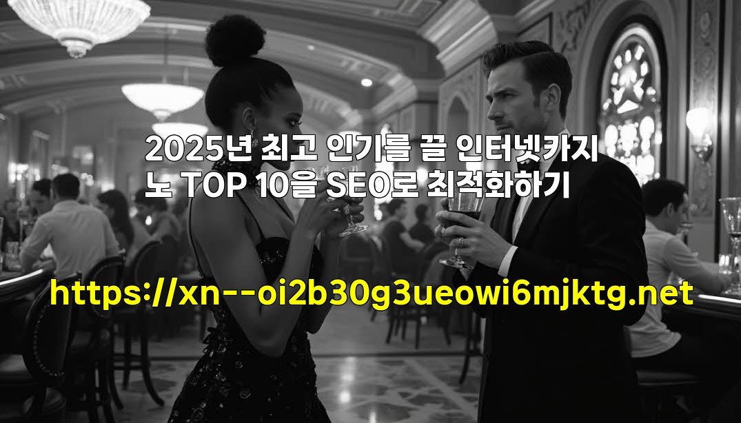 2025년 최고 인기를 끌 인터넷카지노 TOP 10을 SEO로 최적화하기