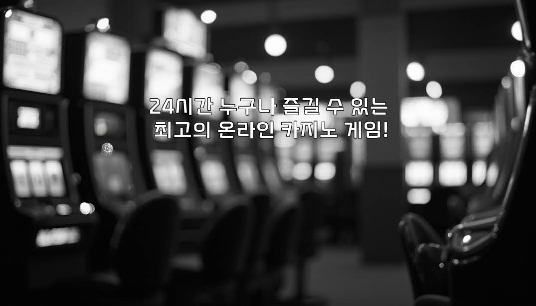 24시간 누구나 즐길 수 있는 최고의 온라인 카지노 게임!