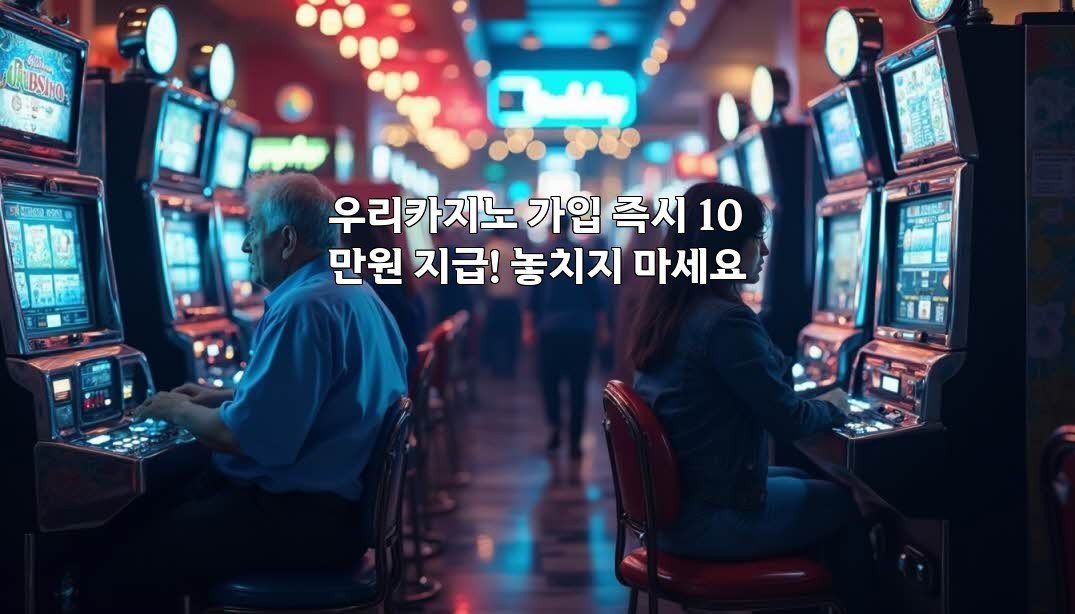 우리카지노 가입 즉시 10만원 지급! 놓치지 마세요